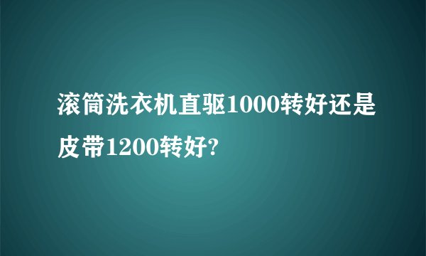 滚筒洗衣机直驱1000转好还是皮带1200转好?