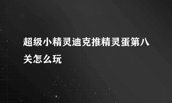 超级小精灵迪克推精灵蛋第八关怎么玩