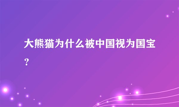 大熊猫为什么被中国视为国宝？