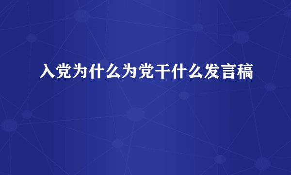 入党为什么为党干什么发言稿