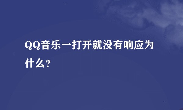 QQ音乐一打开就没有响应为什么？