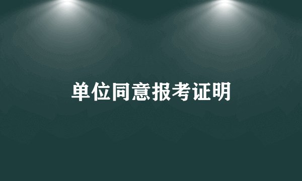 单位同意报考证明