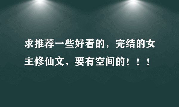 求推荐一些好看的，完结的女主修仙文，要有空间的！！！