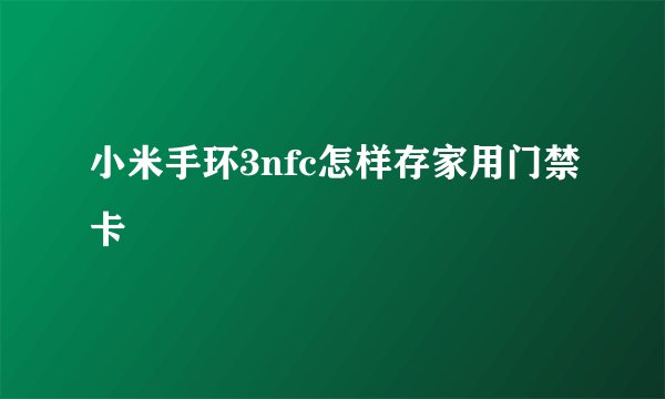 小米手环3nfc怎样存家用门禁卡
