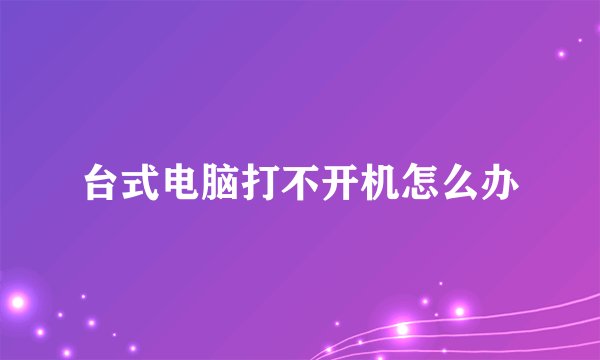 台式电脑打不开机怎么办