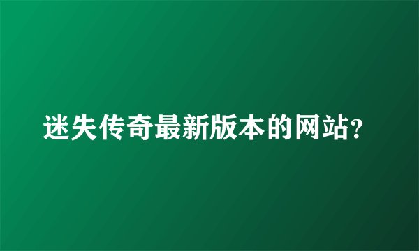 迷失传奇最新版本的网站？