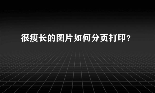 很瘦长的图片如何分页打印？