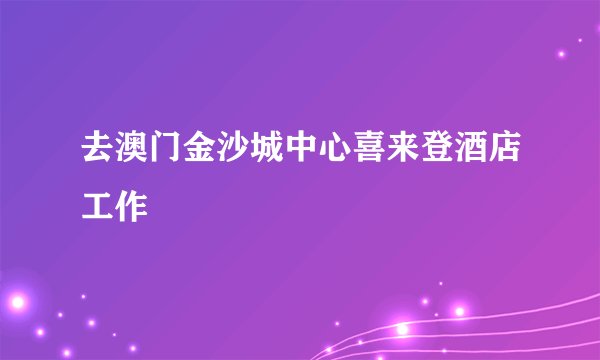去澳门金沙城中心喜来登酒店工作