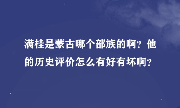 满桂是蒙古哪个部族的啊？他的历史评价怎么有好有坏啊？