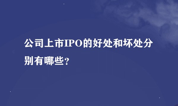 公司上市IPO的好处和坏处分别有哪些？