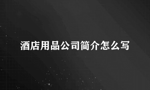 酒店用品公司简介怎么写