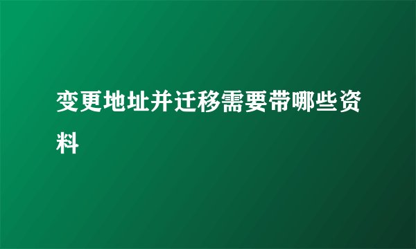 变更地址并迁移需要带哪些资料