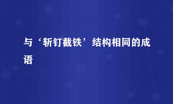 与‘斩钉截铁’结构相同的成语