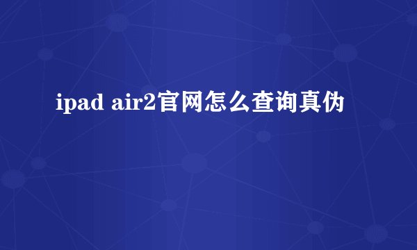 ipad air2官网怎么查询真伪