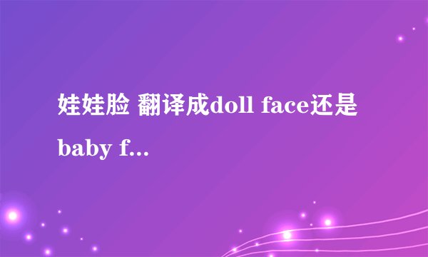 娃娃脸 翻译成doll face还是 baby face 好