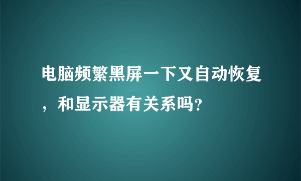 电脑频繁黑屏一下又自动恢复，和显示器有关系吗？