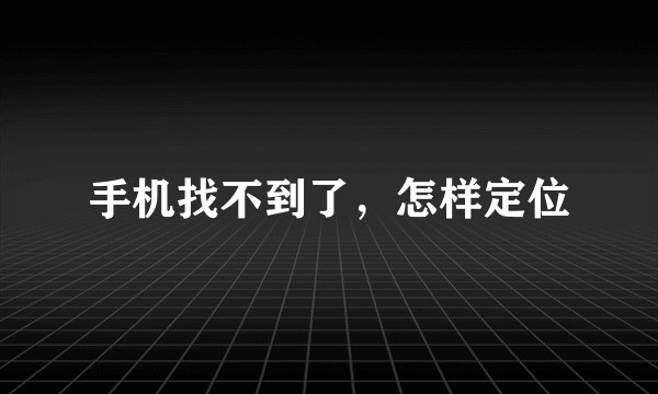 手机找不到了，怎样定位