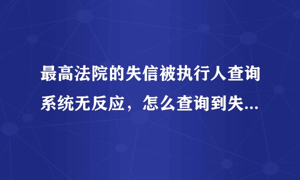 最高法院的失信被执行人查询系统无反应，怎么查询到失信被执行人的信息