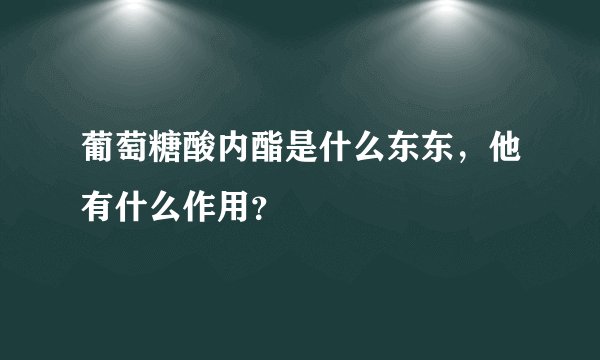 葡萄糖酸内酯是什么东东，他有什么作用？