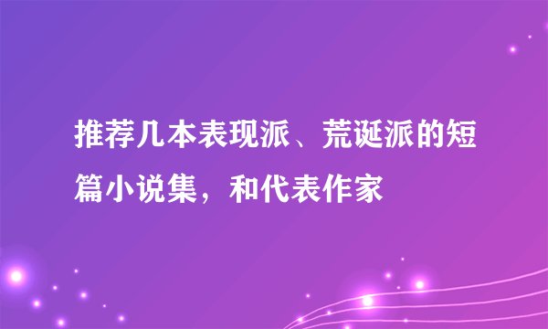 推荐几本表现派、荒诞派的短篇小说集，和代表作家