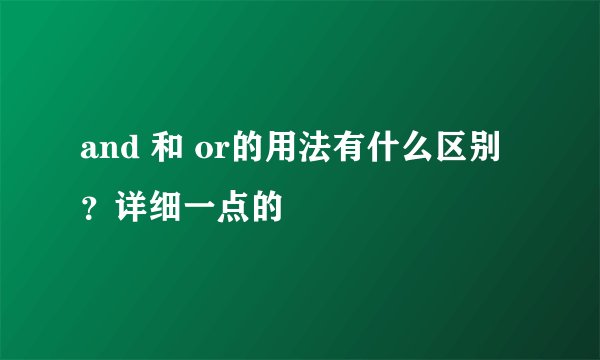 and 和 or的用法有什么区别？详细一点的