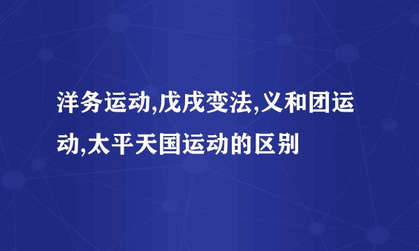 洋务运动,戊戌变法,义和团运动,太平天国运动的区别
