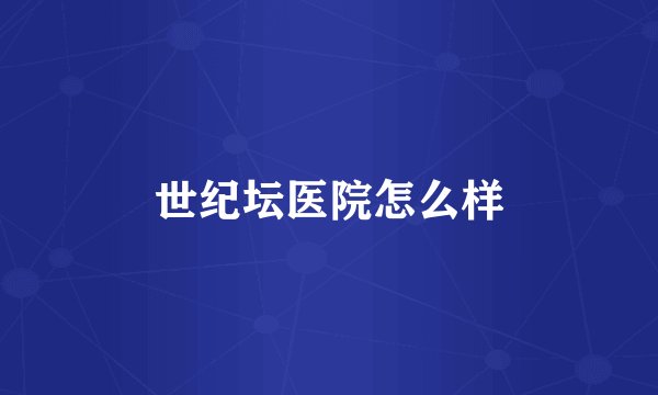 世纪坛医院怎么样