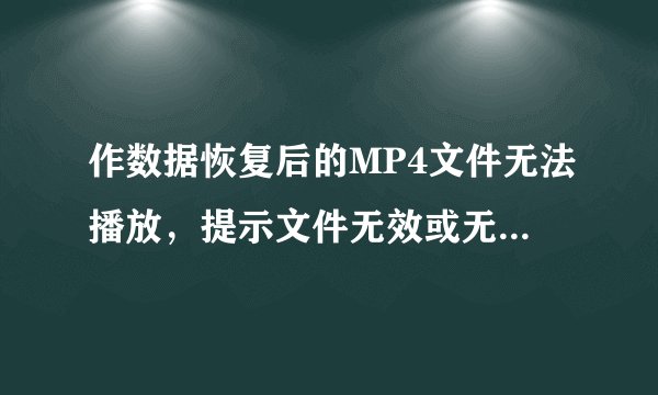 作数据恢复后的MP4文件无法播放，提示文件无效或无法识别，怎么修复呢？