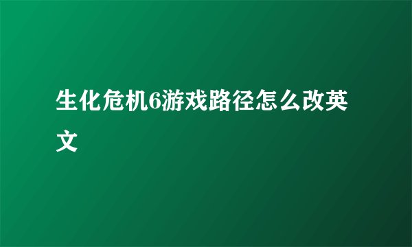 生化危机6游戏路径怎么改英文