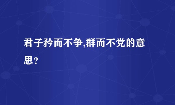 君子矜而不争,群而不党的意思？