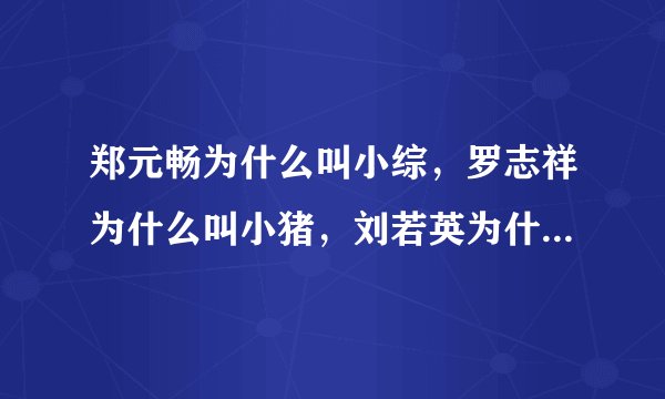 郑元畅为什么叫小综，罗志祥为什么叫小猪，刘若英为什么叫奶茶，付辛博为什么叫包子