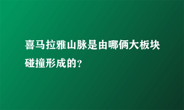 喜马拉雅山脉是由哪俩大板块碰撞形成的？