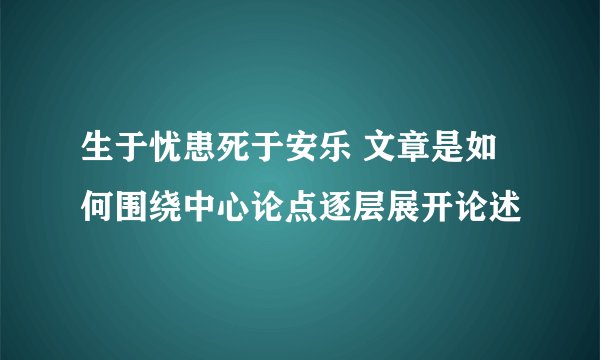 生于忧患死于安乐 文章是如何围绕中心论点逐层展开论述