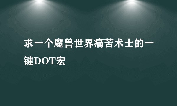 求一个魔兽世界痛苦术士的一键DOT宏
