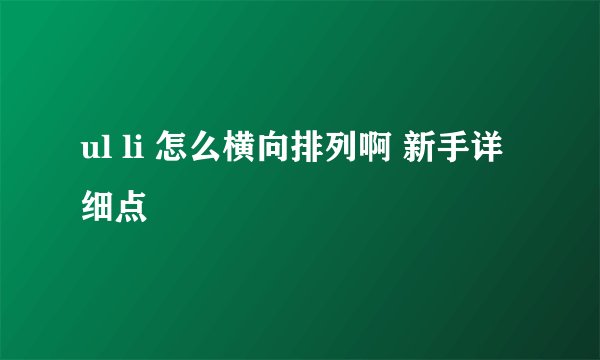 ul li 怎么横向排列啊 新手详细点