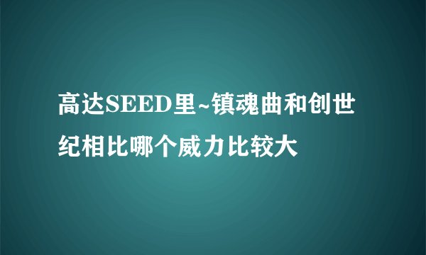 高达SEED里~镇魂曲和创世纪相比哪个威力比较大