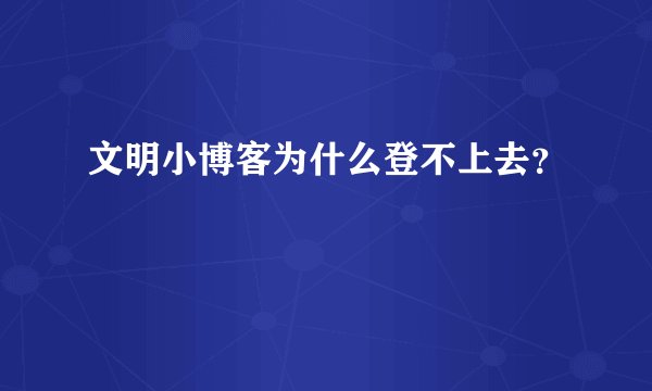 文明小博客为什么登不上去？