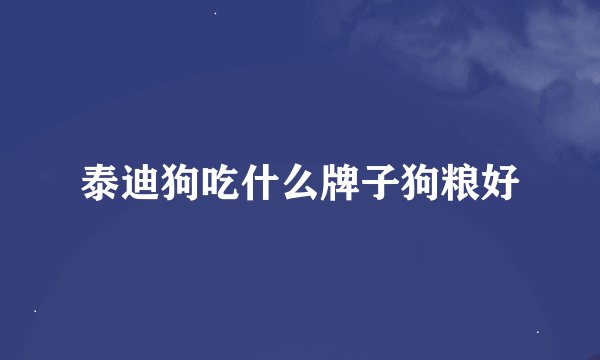 泰迪狗吃什么牌子狗粮好