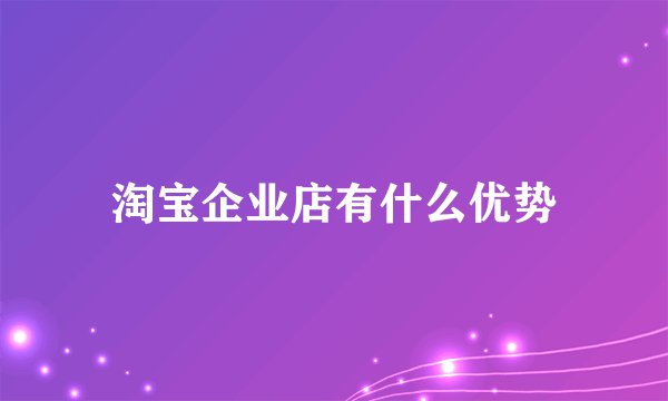 淘宝企业店有什么优势