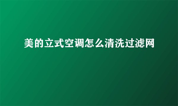 美的立式空调怎么清洗过滤网