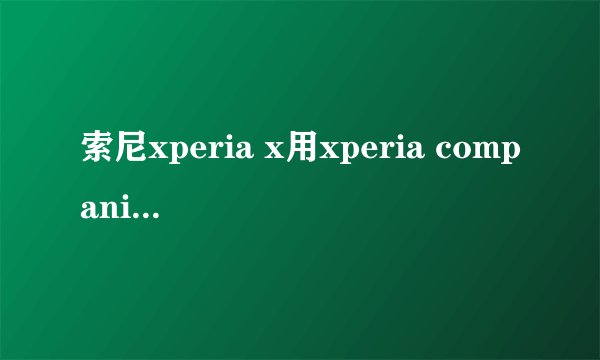 索尼xperia x用xperia companion重装系统问题怎么解决