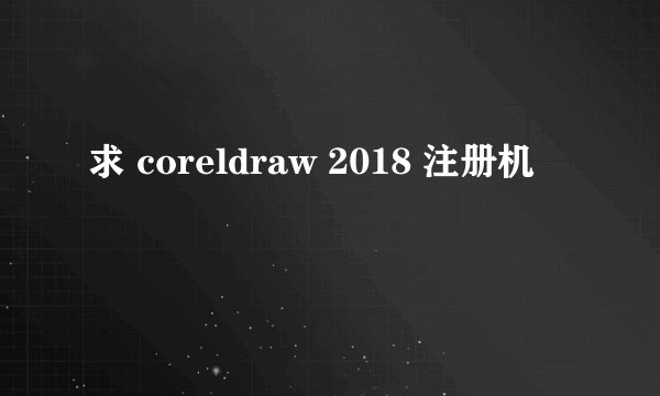 求 coreldraw 2018 注册机