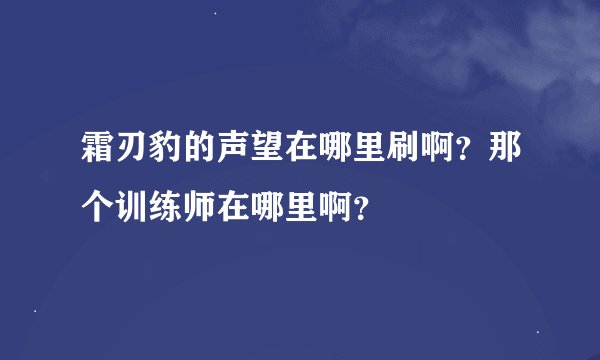 霜刃豹的声望在哪里刷啊？那个训练师在哪里啊？