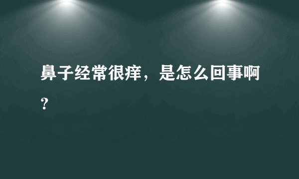 鼻子经常很痒，是怎么回事啊？