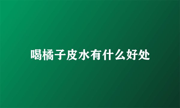 喝橘子皮水有什么好处