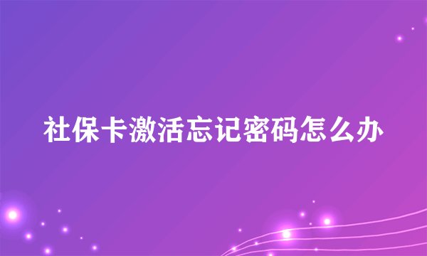 社保卡激活忘记密码怎么办