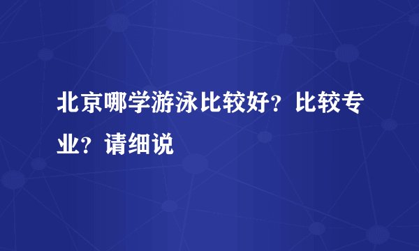 北京哪学游泳比较好？比较专业？请细说