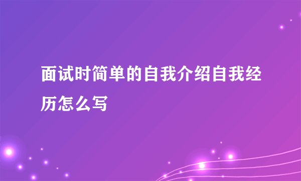 面试时简单的自我介绍自我经历怎么写