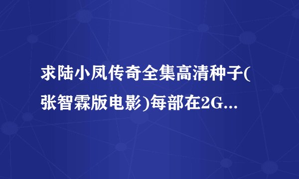 求陆小凤传奇全集高清种子(张智霖版电影)每部在2G以上的，谢谢。。