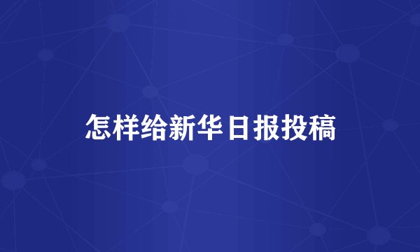怎样给新华日报投稿